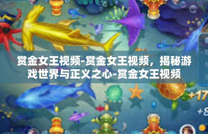 赏金女王视频-赏金女王视频，揭秘游戏世界与正义之心-赏金女王视频