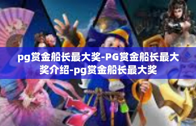 pg赏金船长最大奖-PG赏金船长最大奖介绍-pg赏金船长最大奖