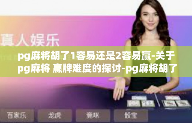 pg麻将胡了1容易还是2容易赢-关于 pg麻将 赢牌难度的探讨-pg麻将胡了1容易还是2容易赢
