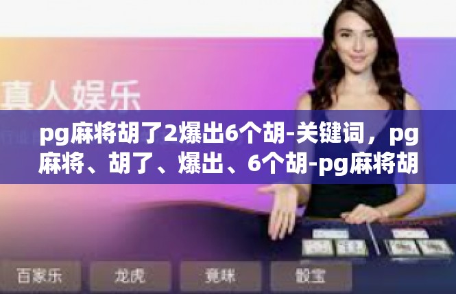 pg麻将胡了2爆出6个胡-关键词，pg麻将、胡了、爆出、6个胡-pg麻将胡了2爆出6个胡