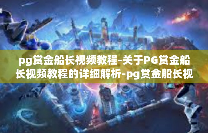 pg赏金船长视频教程-关于PG赏金船长视频教程的详细解析-pg赏金船长视频教程