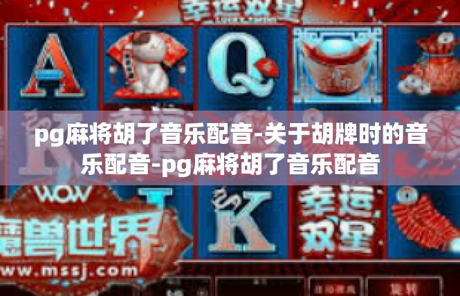 pg麻将胡了音乐配音-关于胡牌时的音乐配音-pg麻将胡了音乐配音