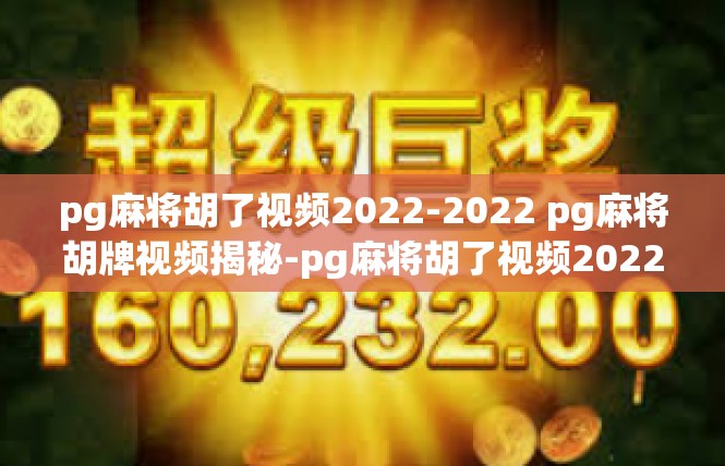 pg麻将胡了视频2022-2022 pg麻将胡牌视频揭秘-pg麻将胡了视频2022