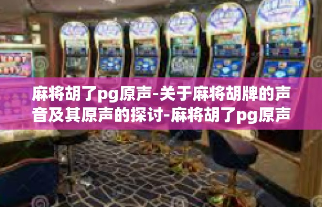 麻将胡了pg原声-关于麻将胡牌的声音及其原声的探讨-麻将胡了pg原声