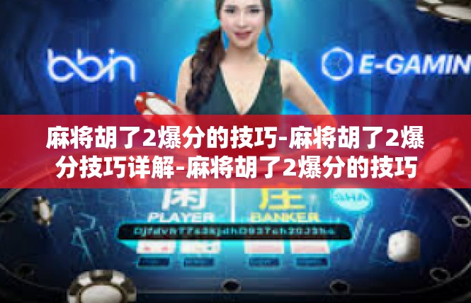 麻将胡了2爆分的技巧-麻将胡了2爆分技巧详解-麻将胡了2爆分的技巧
