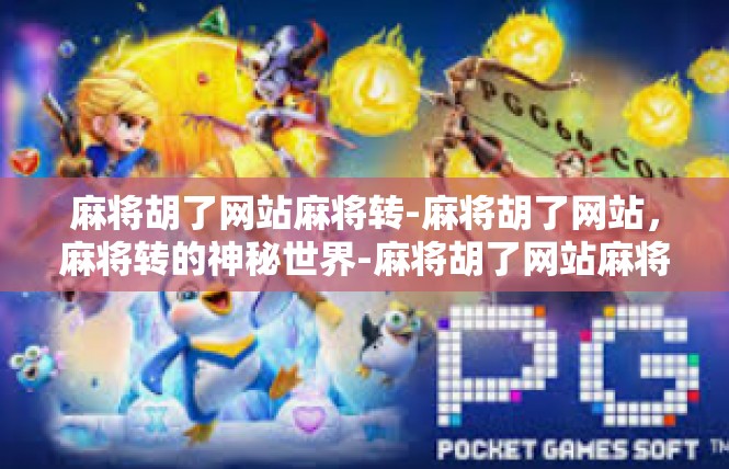 麻将胡了网站麻将转-麻将胡了网站，麻将转的神秘世界-麻将胡了网站麻将转