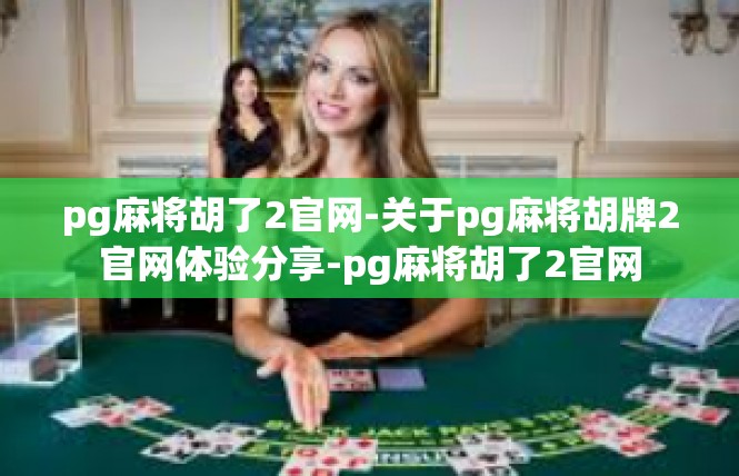 pg麻将胡了2官网-关于pg麻将胡牌2官网体验分享-pg麻将胡了2官网