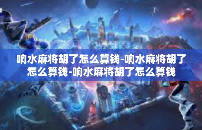 响水麻将胡了怎么算钱-响水麻将胡了怎么算钱-响水麻将胡了怎么算钱