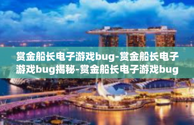 赏金船长电子游戏bug-赏金船长电子游戏bug揭秘-赏金船长电子游戏bug