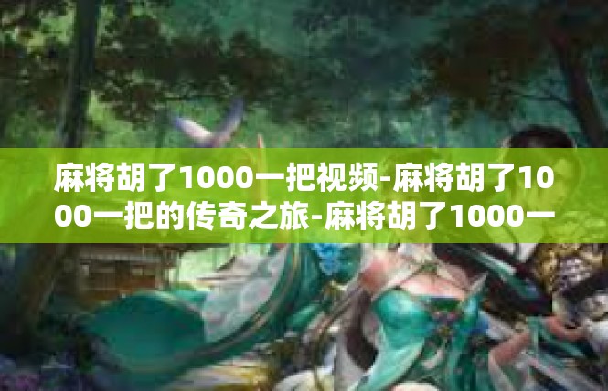 麻将胡了1000一把视频-麻将胡了1000一把的传奇之旅-麻将胡了1000一把视频
