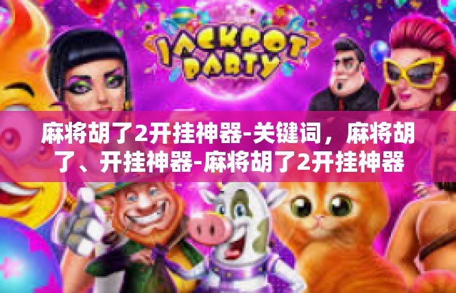 麻将胡了2开挂神器-关键词，麻将胡了、开挂神器-麻将胡了2开挂神器