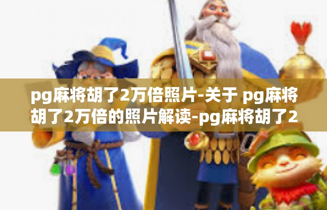 pg麻将胡了2万倍照片-关于 pg麻将胡了2万倍的照片解读-pg麻将胡了2万倍照片