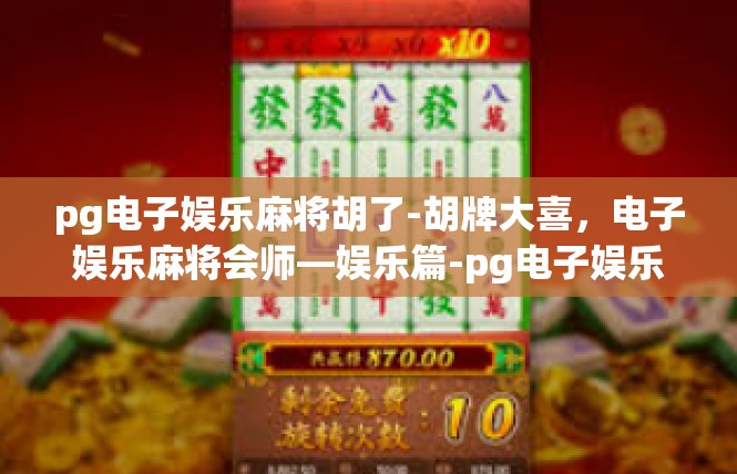 pg电子娱乐麻将胡了-胡牌大喜，电子娱乐麻将会师—娱乐篇-pg电子娱乐麻将胡了