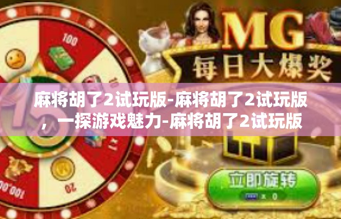 麻将胡了2试玩版-麻将胡了2试玩版，一探游戏魅力-麻将胡了2试玩版