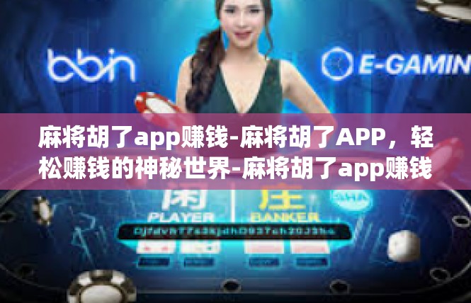 麻将胡了app赚钱-麻将胡了APP，轻松赚钱的神秘世界-麻将胡了app赚钱
