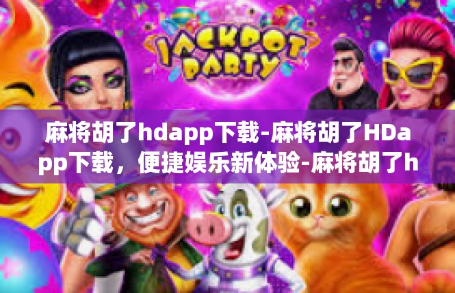 麻将胡了hdapp下载-麻将胡了HDapp下载，便捷娱乐新体验-麻将胡了hdapp下载