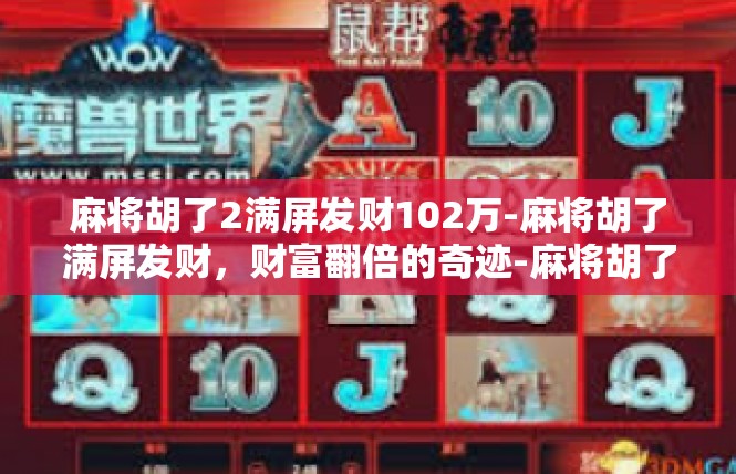 麻将胡了2满屏发财102万-麻将胡了满屏发财，财富翻倍的奇迹-麻将胡了2满屏发财102万