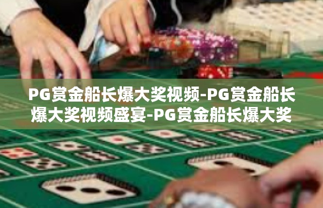 PG赏金船长爆大奖视频-PG赏金船长爆大奖视频盛宴-PG赏金船长爆大奖视频