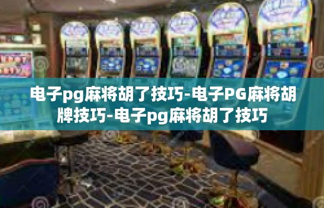 电子pg麻将胡了技巧-电子PG麻将胡牌技巧-电子pg麻将胡了技巧