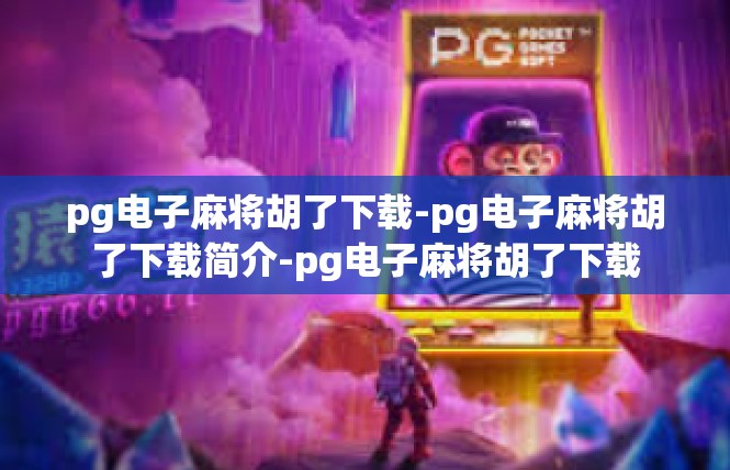 pg电子麻将胡了下载-pg电子麻将胡了下载简介-pg电子麻将胡了下载