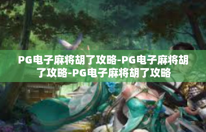 PG电子麻将胡了攻略-PG电子麻将胡了攻略-PG电子麻将胡了攻略