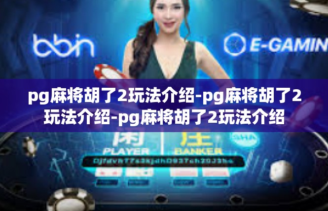 pg麻将胡了2玩法介绍-pg麻将胡了2玩法介绍-pg麻将胡了2玩法介绍