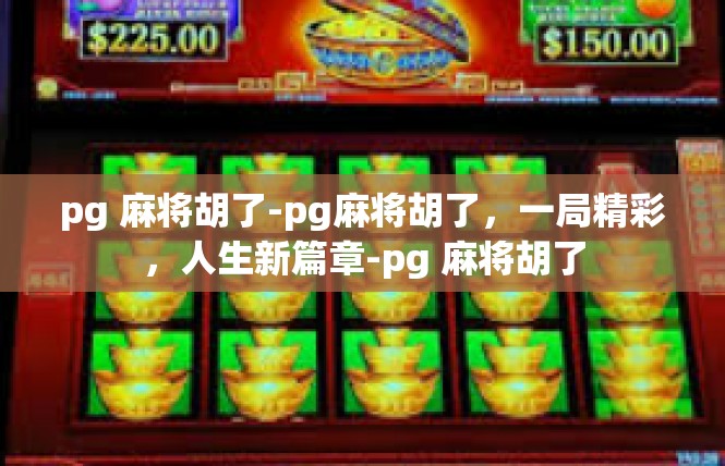 pg 麻将胡了-pg麻将胡了，一局精彩，人生新篇章-pg 麻将胡了