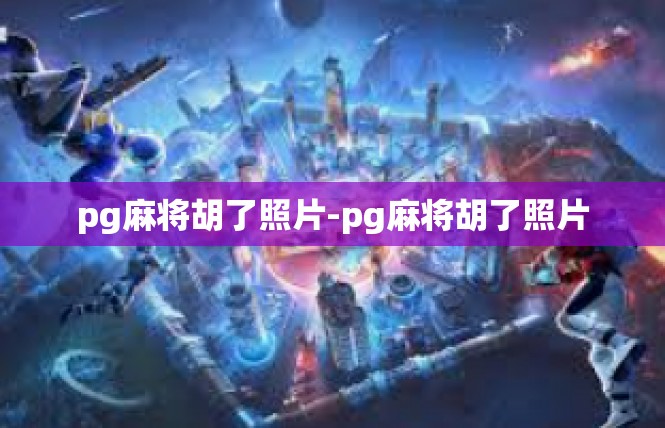 pg麻将胡了照片-pg麻将胡了照片