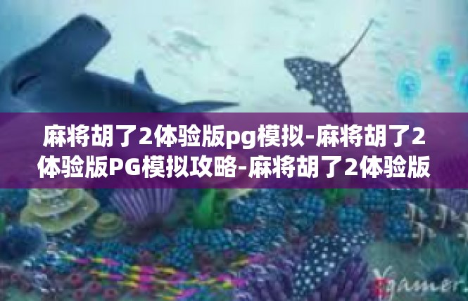 麻将胡了2体验版pg模拟-麻将胡了2体验版PG模拟攻略-麻将胡了2体验版pg模拟