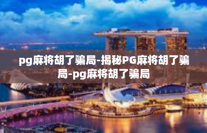 pg麻将胡了骗局-揭秘PG麻将胡了骗局-pg麻将胡了骗局
