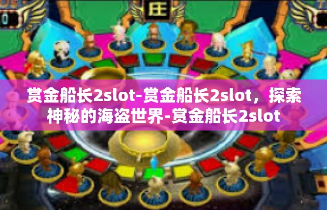 赏金船长2slot-赏金船长2slot，探索神秘的海盗世界-赏金船长2slot
