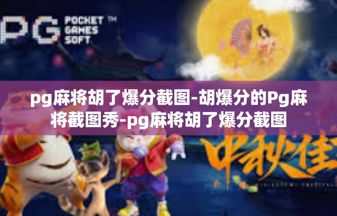 pg麻将胡了爆分截图-胡爆分的Pg麻将截图秀-pg麻将胡了爆分截图