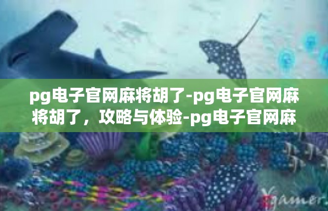 pg电子官网麻将胡了-pg电子官网麻将胡了，攻略与体验-pg电子官网麻将胡了