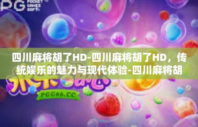 四川麻将胡了HD-四川麻将胡了HD，传统娱乐的魅力与现代体验-四川麻将胡了HD