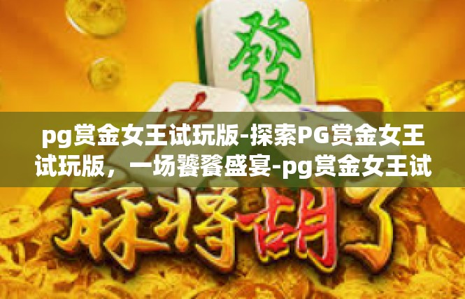 pg赏金女王试玩版-探索PG赏金女王试玩版，一场饕餮盛宴-pg赏金女王试玩版
