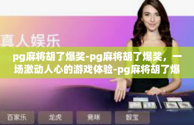 pg麻将胡了爆奖-pg麻将胡了爆奖，一场激动人心的游戏体验-pg麻将胡了爆奖
