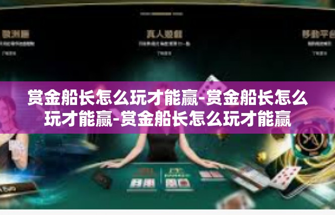 赏金船长怎么玩才能赢-赏金船长怎么玩才能赢-赏金船长怎么玩才能赢