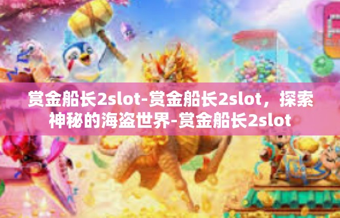 赏金船长2slot-赏金船长2slot，探索神秘的海盗世界-赏金船长2slot