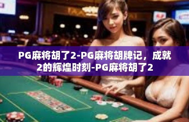 PG麻将胡了2-PG麻将胡牌记，成就2的辉煌时刻-PG麻将胡了2
