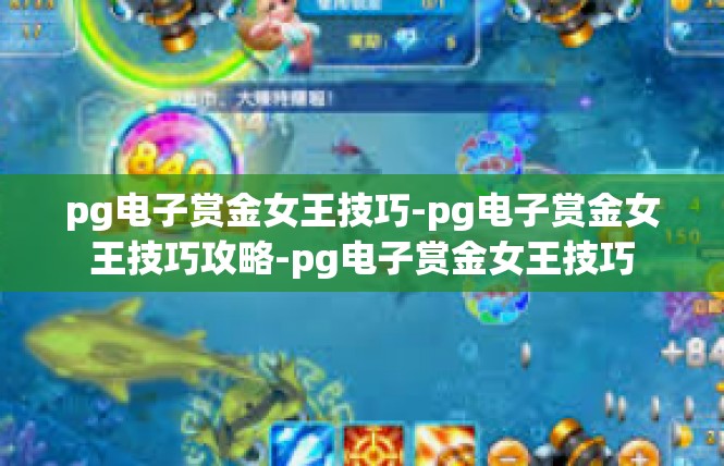 pg电子赏金女王技巧-pg电子赏金女王技巧攻略-pg电子赏金女王技巧