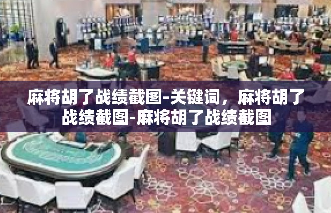 麻将胡了战绩截图-关键词，麻将胡了战绩截图-麻将胡了战绩截图