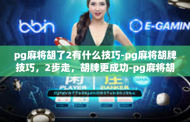 pg麻将胡了2有什么技巧-pg麻将胡牌技巧，2步走，胡牌更成功-pg麻将胡了2有什么技巧