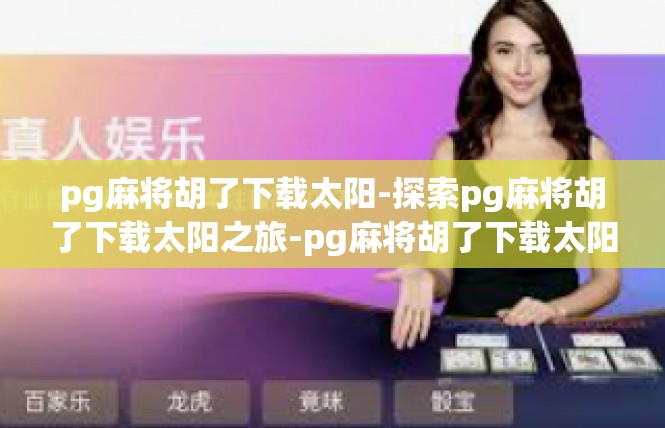 pg麻将胡了下载太阳-探索pg麻将胡了下载太阳之旅-pg麻将胡了下载太阳