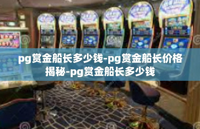 pg赏金船长多少钱-pg赏金船长价格揭秘-pg赏金船长多少钱