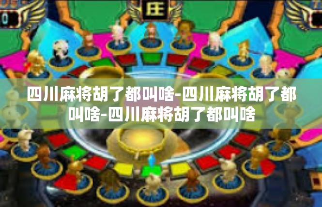 四川麻将胡了都叫啥-四川麻将胡了都叫啥-四川麻将胡了都叫啥