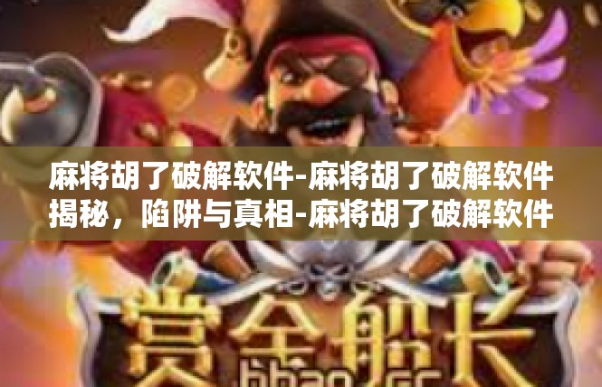 麻将胡了破解软件-麻将胡了破解软件揭秘，陷阱与真相-麻将胡了破解软件