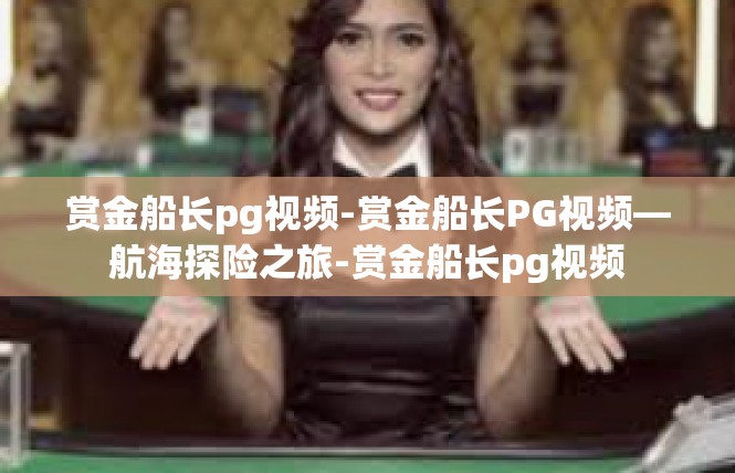 赏金船长pg视频-赏金船长PG视频—航海探险之旅-赏金船长pg视频