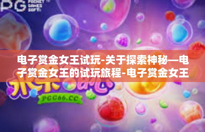 电子赏金女王试玩-关于探索神秘—电子赏金女王的试玩旅程-电子赏金女王试玩