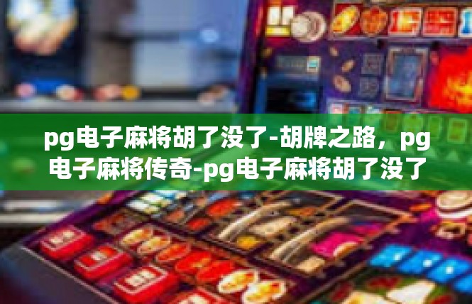 pg电子麻将胡了没了-胡牌之路，pg电子麻将传奇-pg电子麻将胡了没了