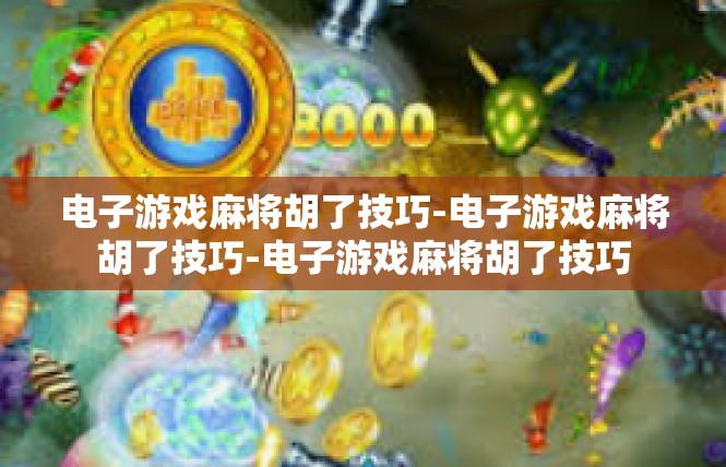 电子游戏麻将胡了技巧-电子游戏麻将胡了技巧-电子游戏麻将胡了技巧